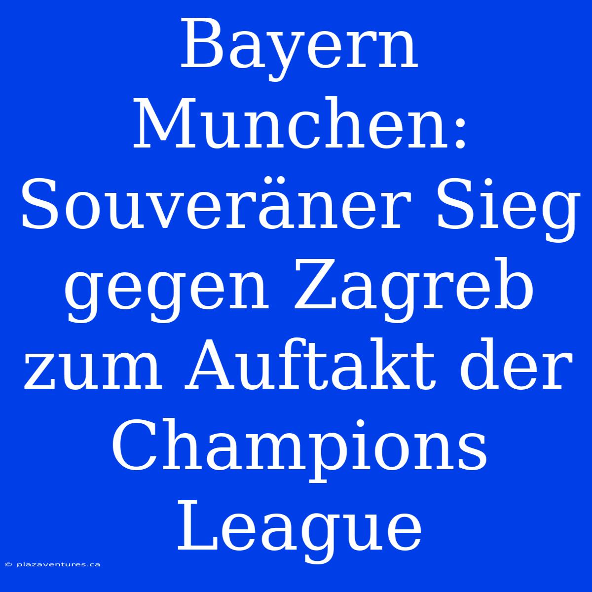 Bayern Munchen: Souveräner Sieg Gegen Zagreb Zum Auftakt Der Champions League