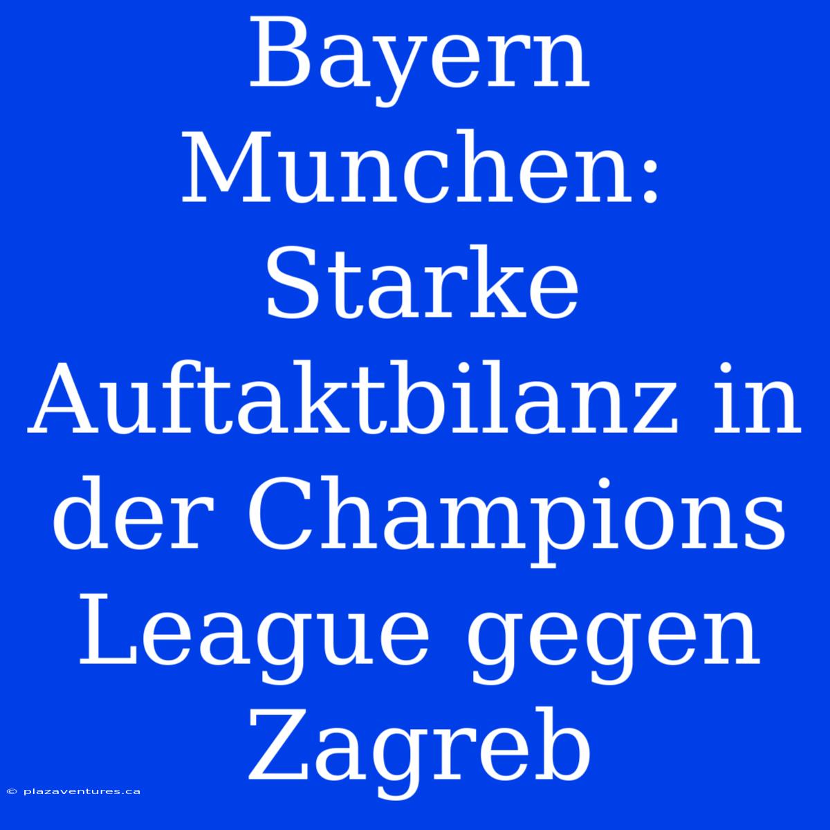 Bayern Munchen: Starke Auftaktbilanz In Der Champions League Gegen Zagreb