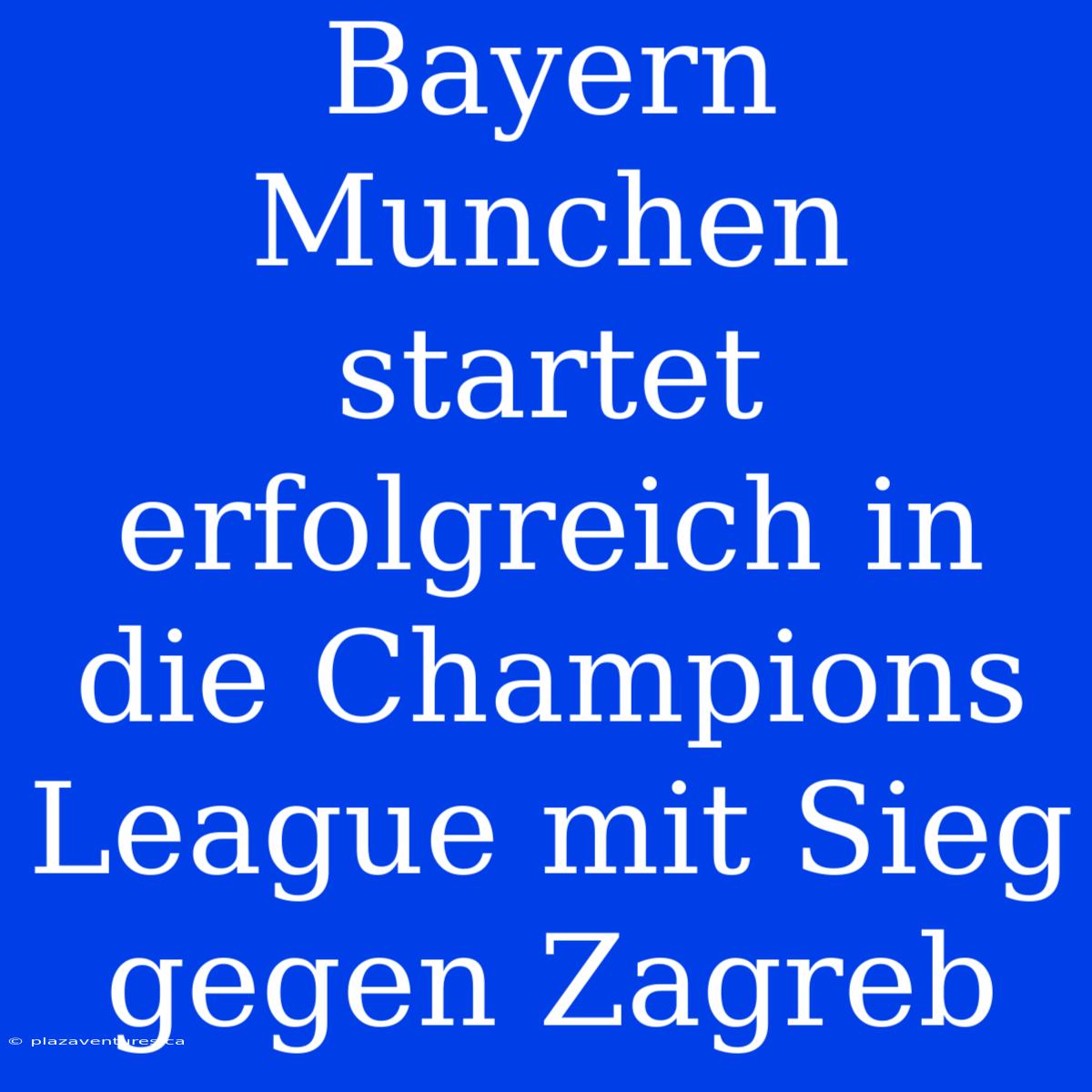 Bayern Munchen Startet Erfolgreich In Die Champions League Mit Sieg Gegen Zagreb