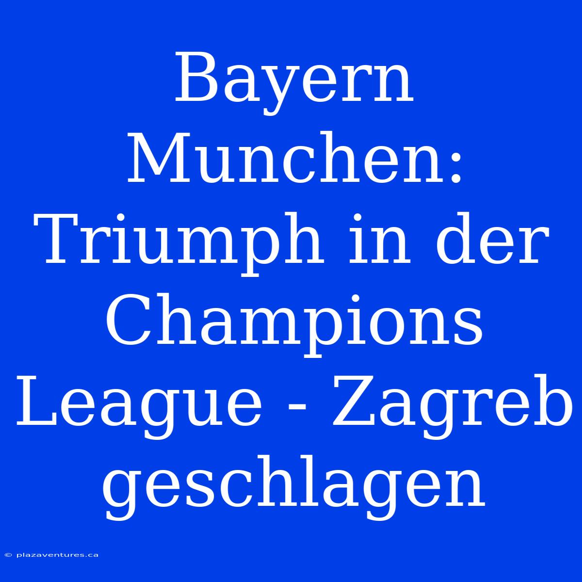 Bayern Munchen: Triumph In Der Champions League - Zagreb Geschlagen