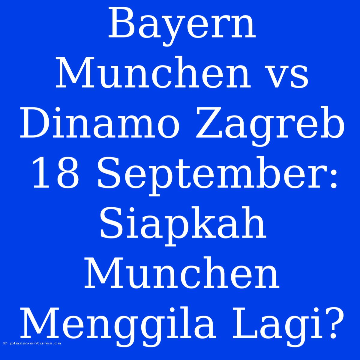 Bayern Munchen Vs Dinamo Zagreb 18 September: Siapkah Munchen Menggila Lagi?