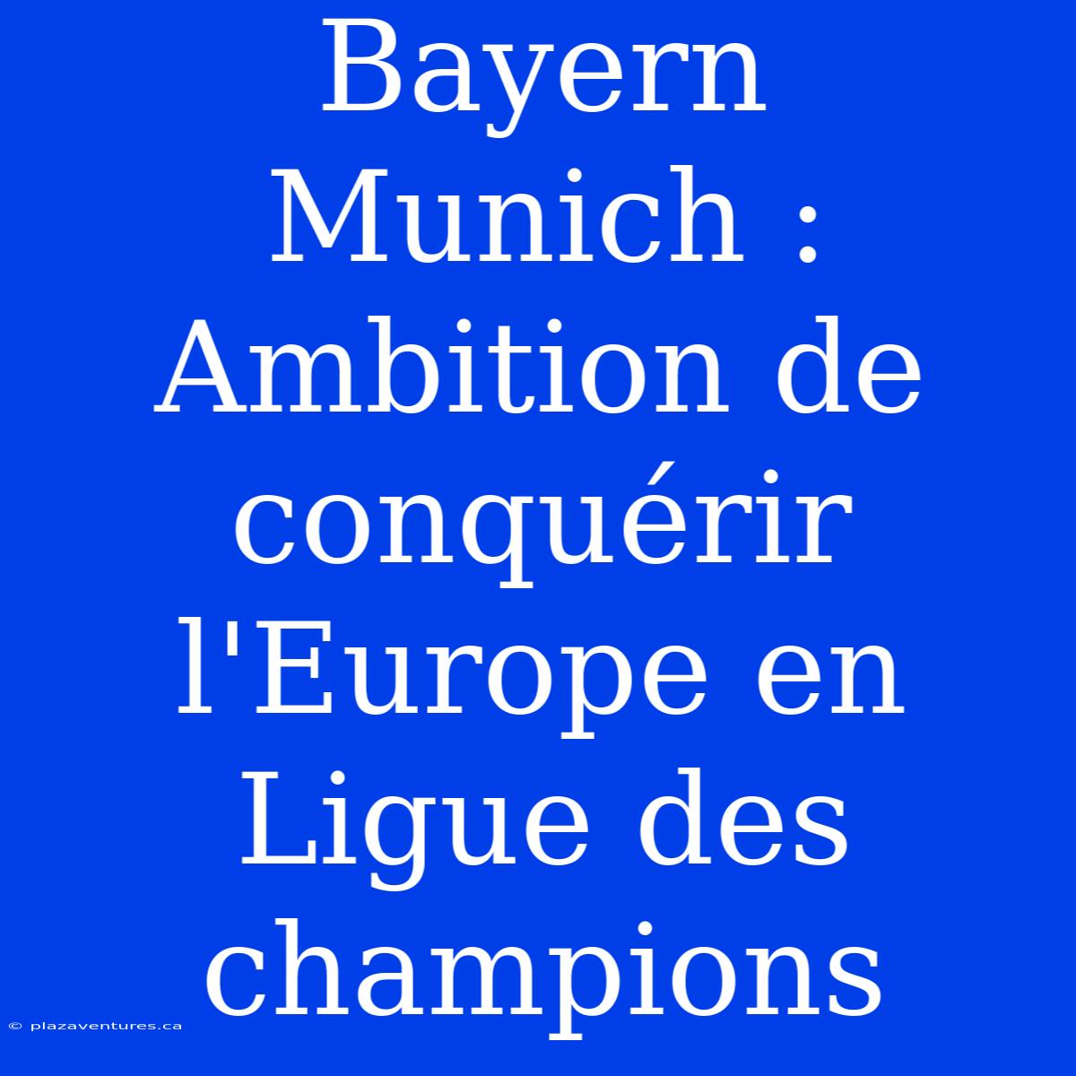 Bayern Munich : Ambition De Conquérir L'Europe En Ligue Des Champions