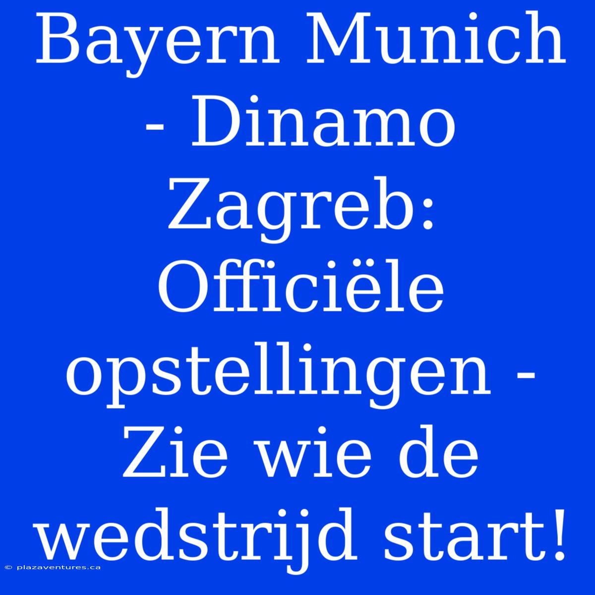 Bayern Munich - Dinamo Zagreb: Officiële Opstellingen - Zie Wie De Wedstrijd Start!