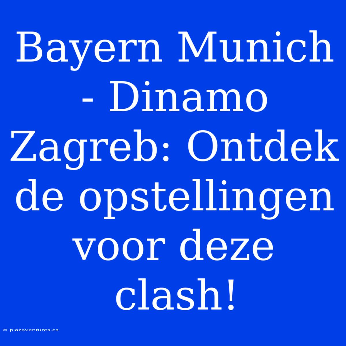 Bayern Munich - Dinamo Zagreb: Ontdek De Opstellingen Voor Deze Clash!