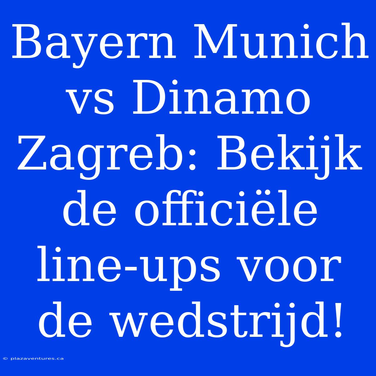 Bayern Munich Vs Dinamo Zagreb: Bekijk De Officiële Line-ups Voor De Wedstrijd!