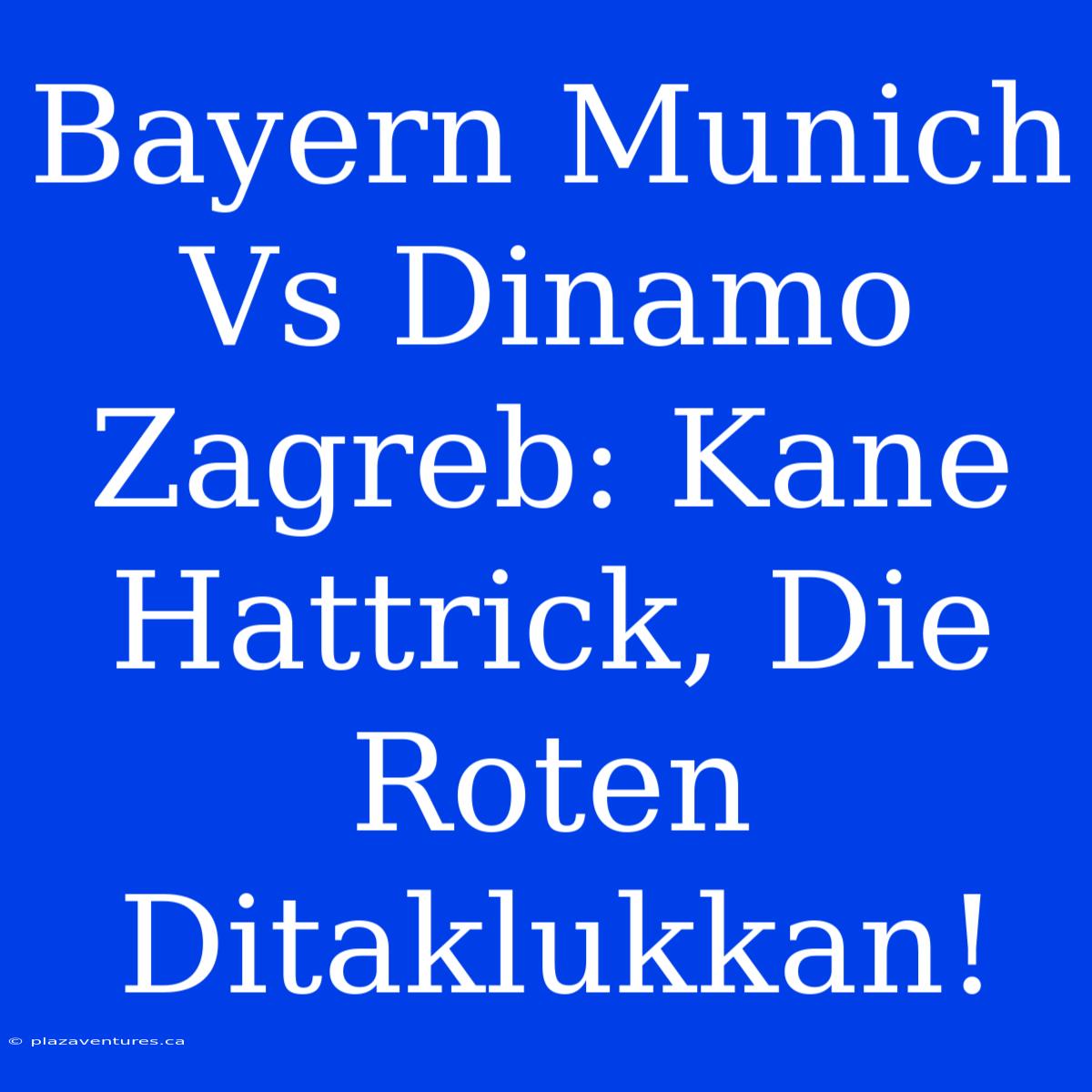 Bayern Munich Vs Dinamo Zagreb: Kane Hattrick, Die Roten Ditaklukkan!