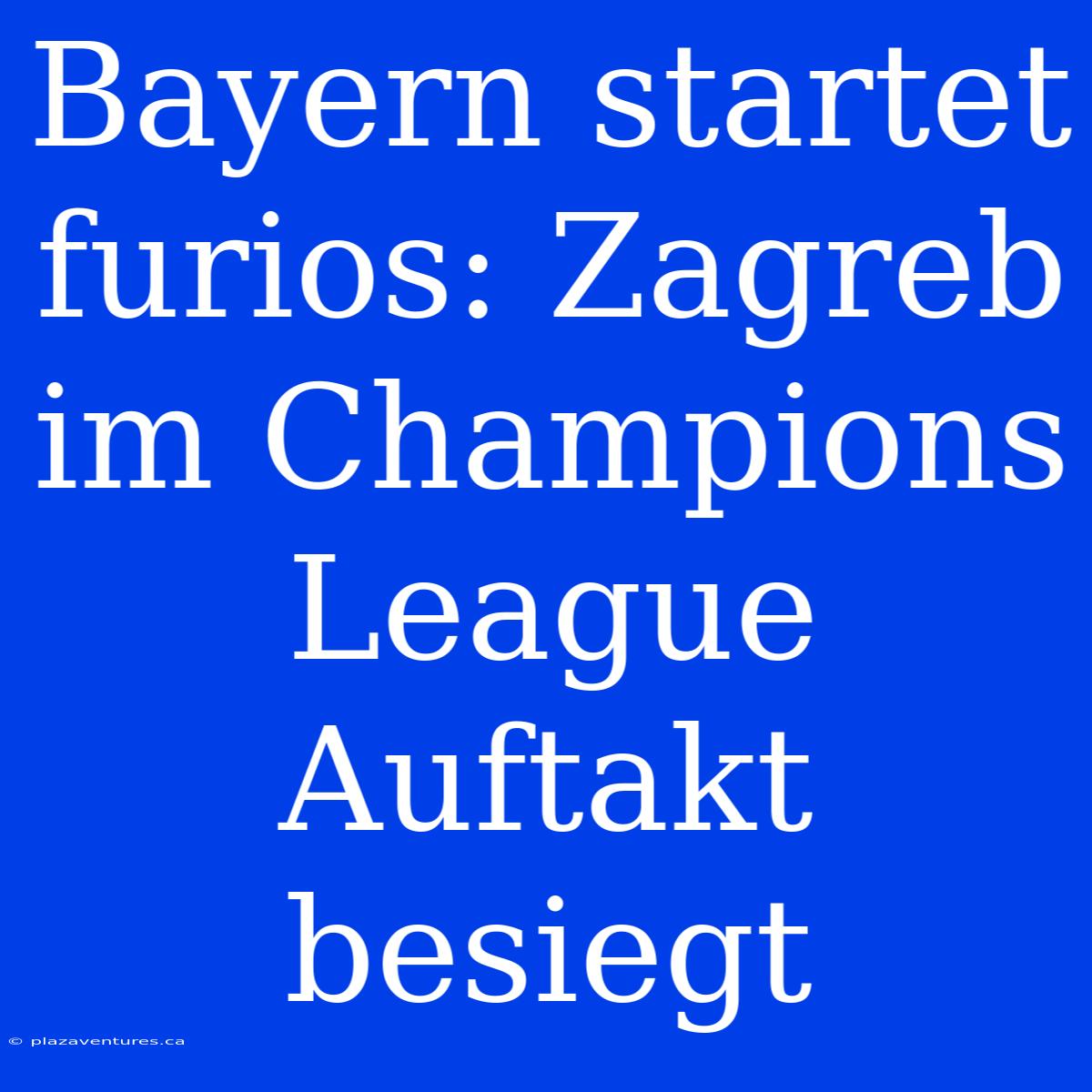 Bayern Startet Furios: Zagreb Im Champions League Auftakt Besiegt