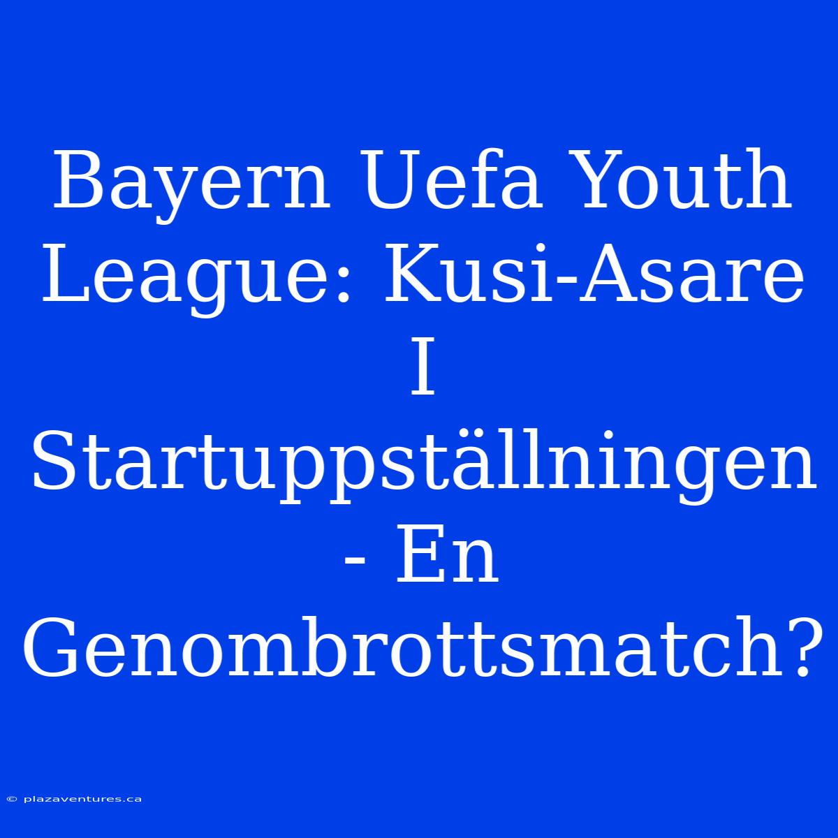 Bayern Uefa Youth League: Kusi-Asare I Startuppställningen - En Genombrottsmatch?