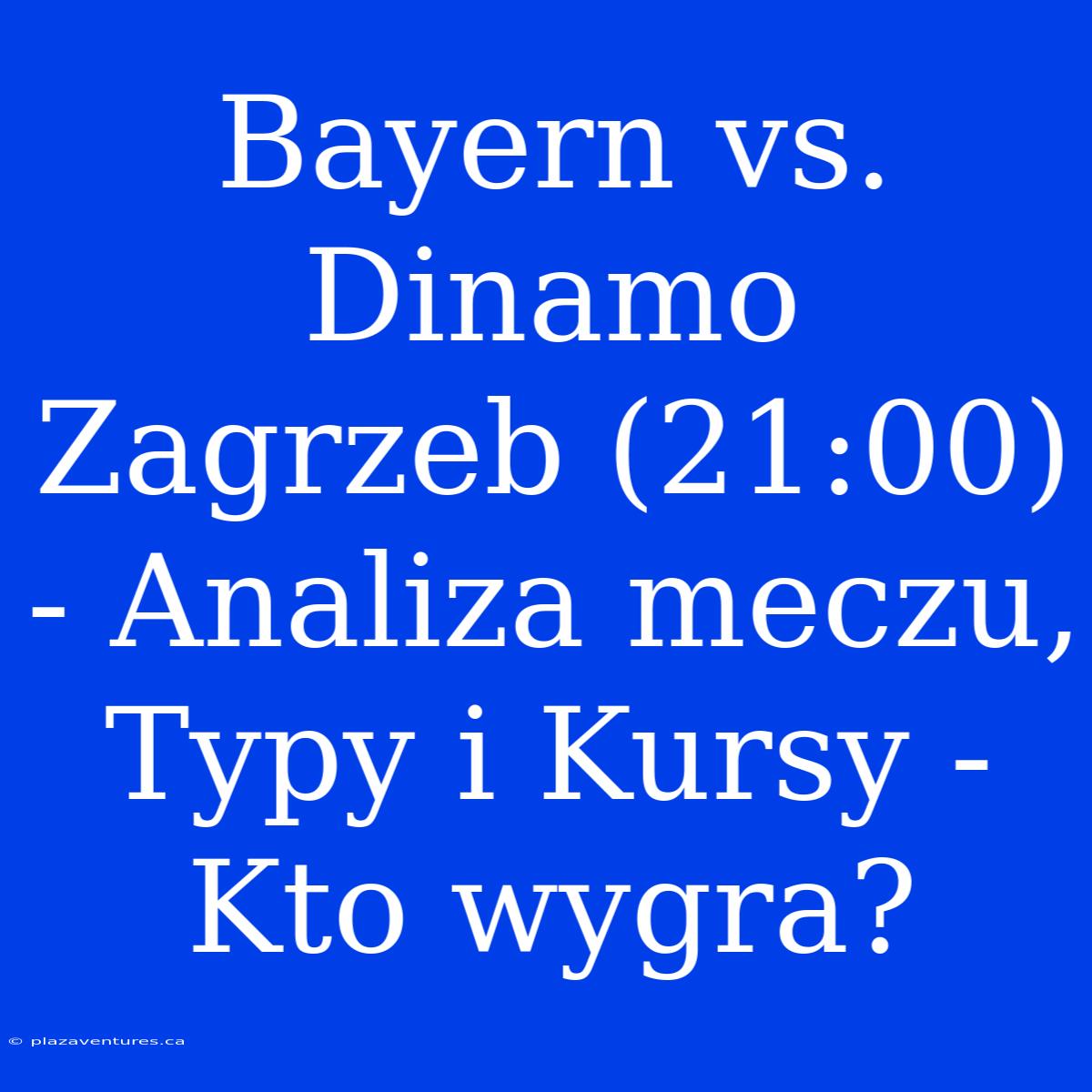 Bayern Vs. Dinamo Zagrzeb (21:00) - Analiza Meczu, Typy I Kursy - Kto Wygra?