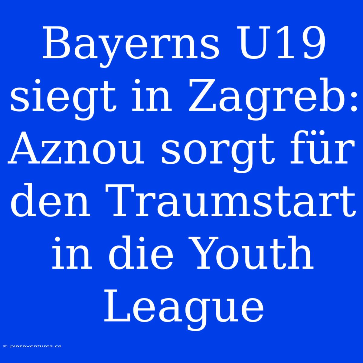 Bayerns U19 Siegt In Zagreb: Aznou Sorgt Für Den Traumstart In Die Youth League