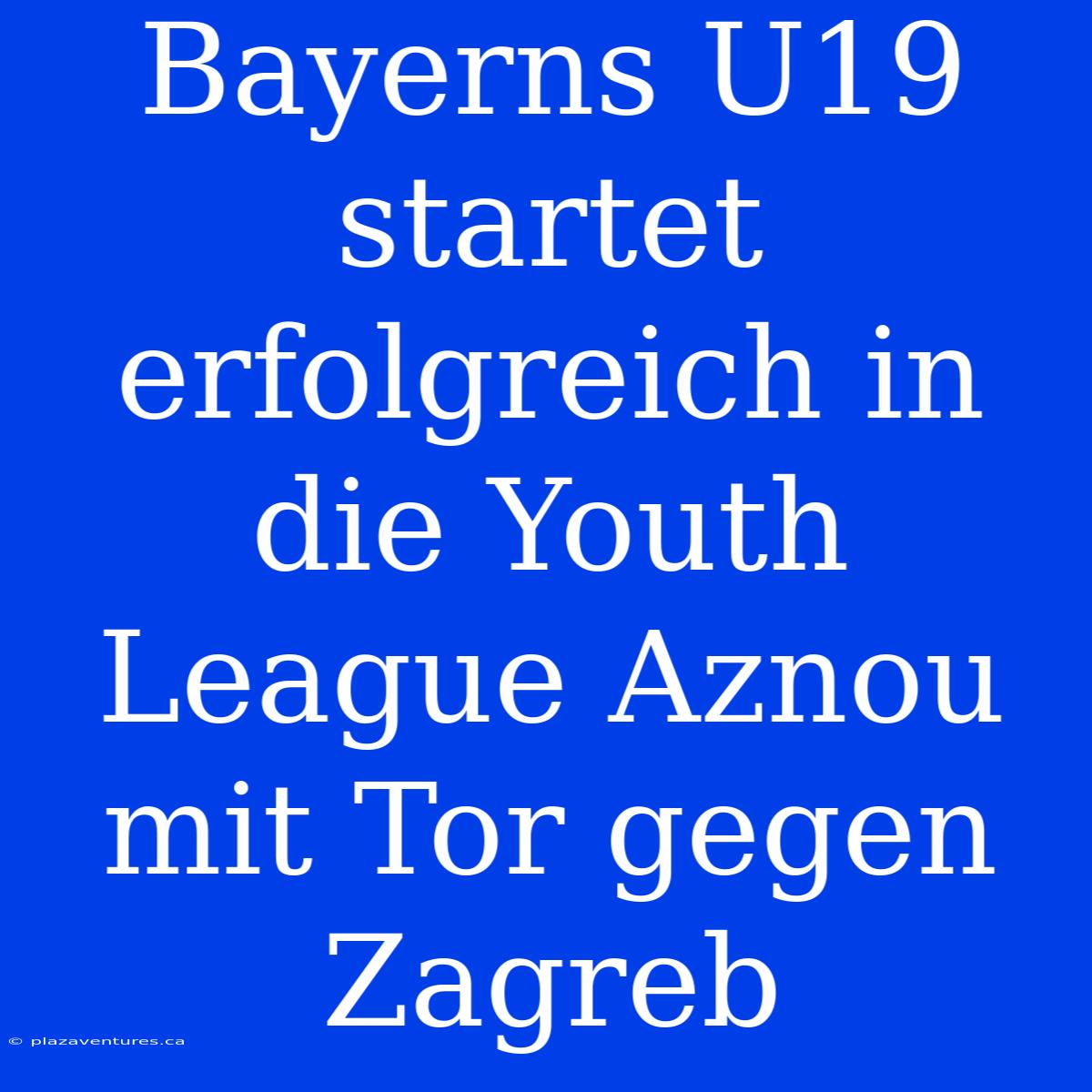 Bayerns U19 Startet Erfolgreich In Die Youth League Aznou Mit Tor Gegen Zagreb