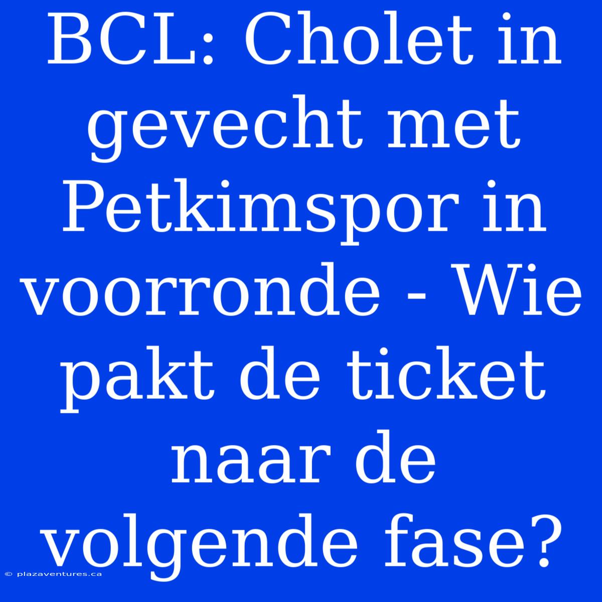 BCL: Cholet In Gevecht Met Petkimspor In Voorronde - Wie Pakt De Ticket Naar De Volgende Fase?