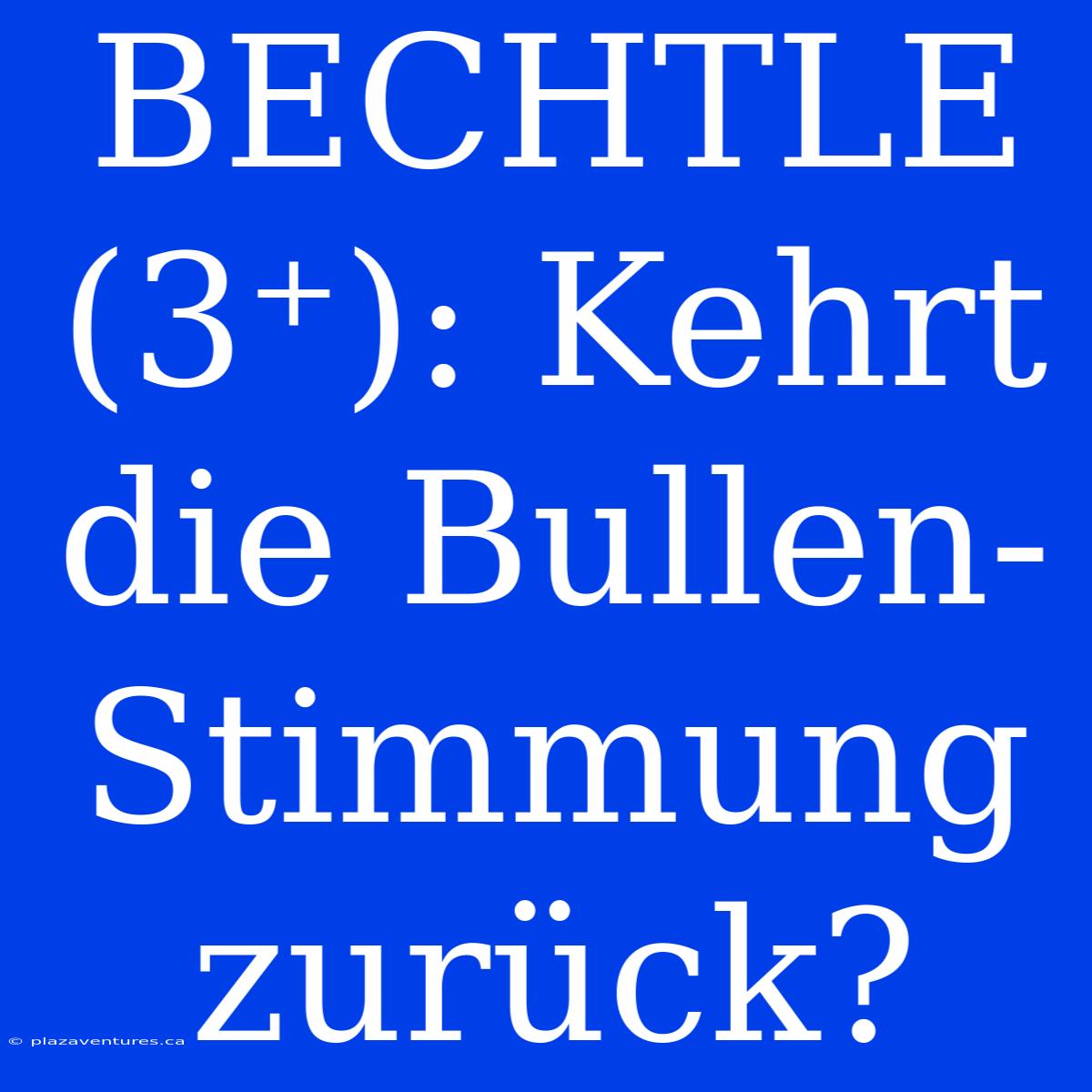 BECHTLE (3⁺): Kehrt Die Bullen-Stimmung Zurück?