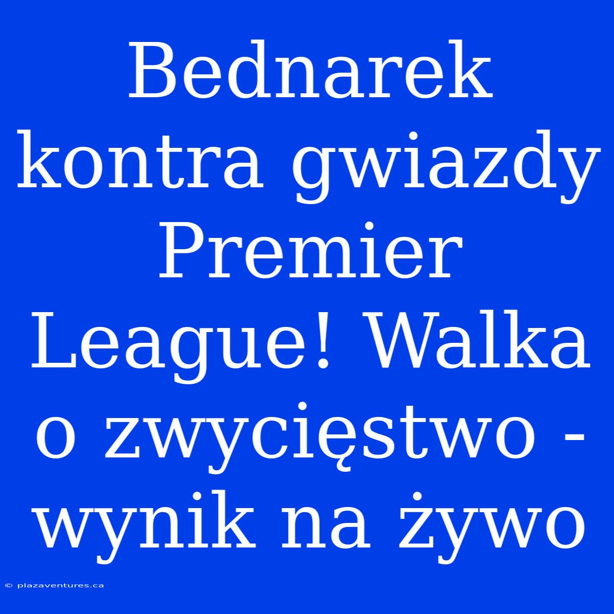 Bednarek Kontra Gwiazdy Premier League! Walka O Zwycięstwo - Wynik Na Żywo