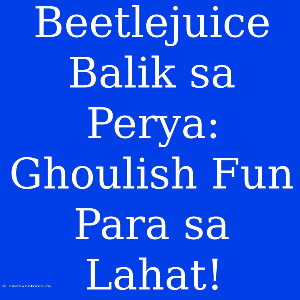 Beetlejuice Balik Sa Perya: Ghoulish Fun Para Sa Lahat!