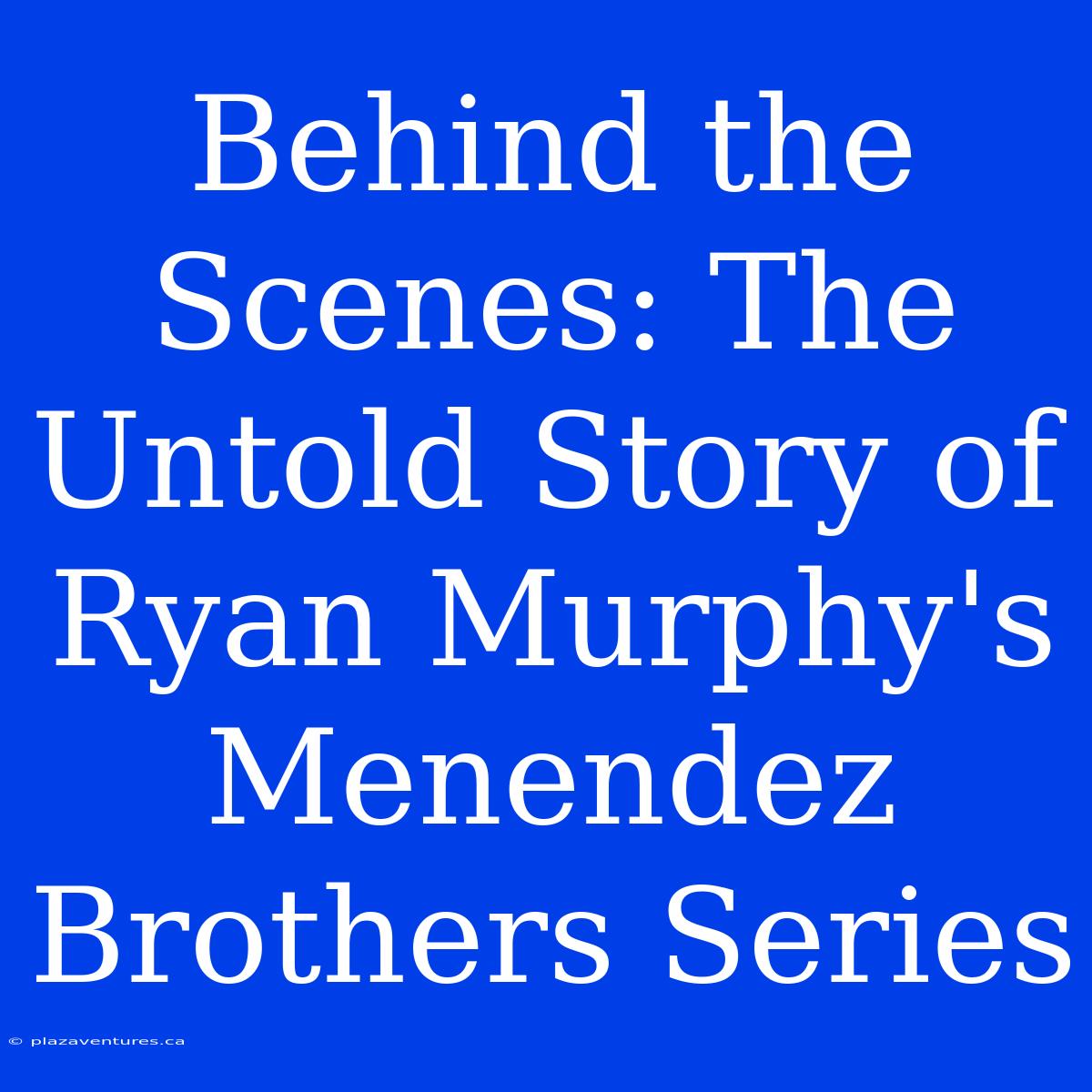 Behind The Scenes: The Untold Story Of Ryan Murphy's Menendez Brothers Series