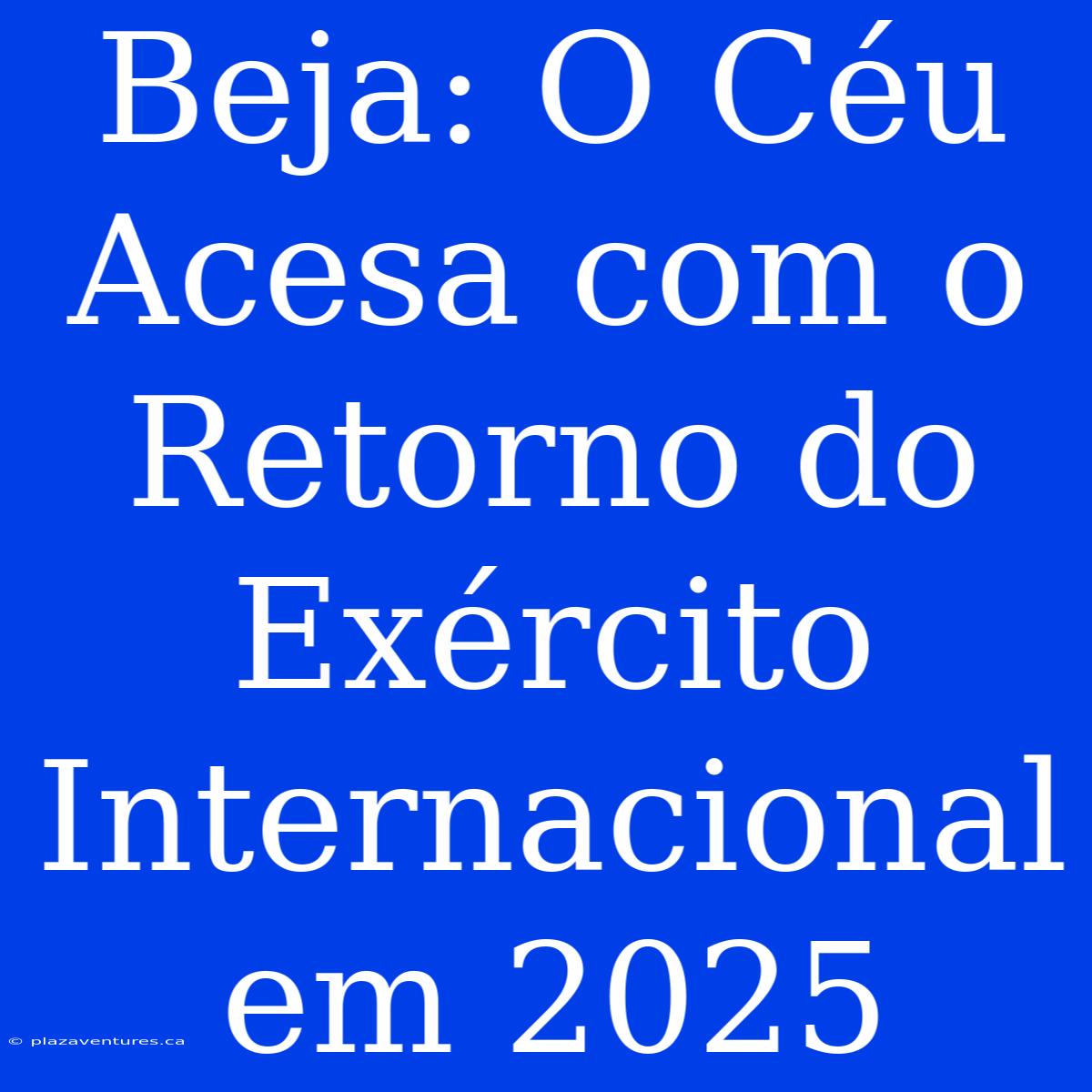 Beja: O Céu Acesa Com O Retorno Do Exército Internacional Em 2025