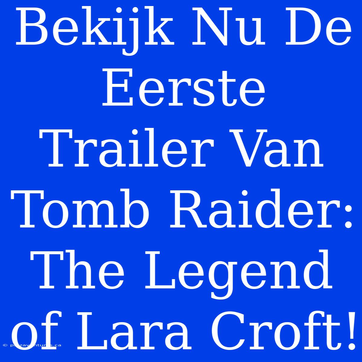 Bekijk Nu De Eerste Trailer Van Tomb Raider: The Legend Of Lara Croft!