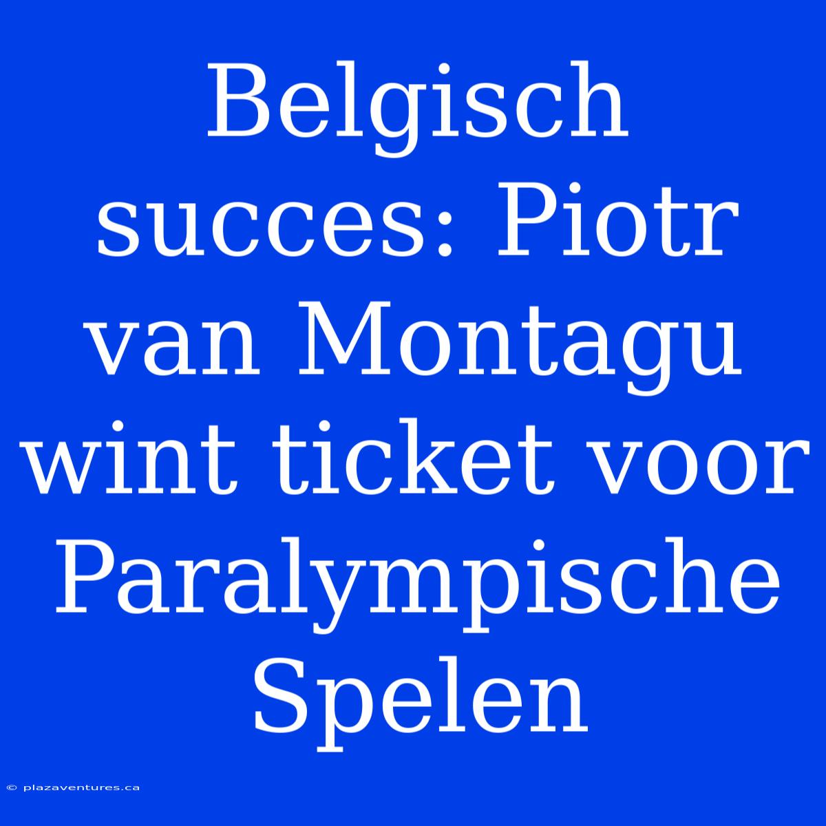 Belgisch Succes: Piotr Van Montagu Wint Ticket Voor Paralympische Spelen