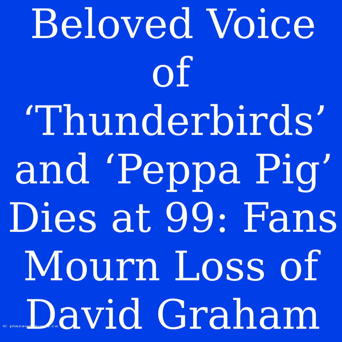 Beloved Voice Of ‘Thunderbirds’ And ‘Peppa Pig’ Dies At 99: Fans Mourn Loss Of David Graham