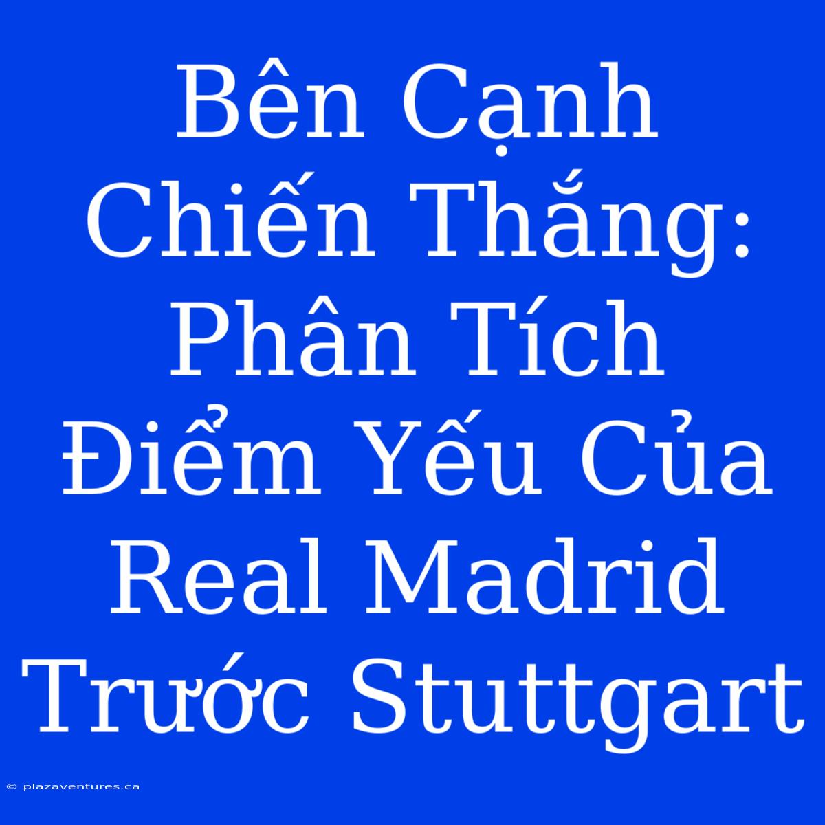 Bên Cạnh Chiến Thắng: Phân Tích Điểm Yếu Của Real Madrid Trước Stuttgart