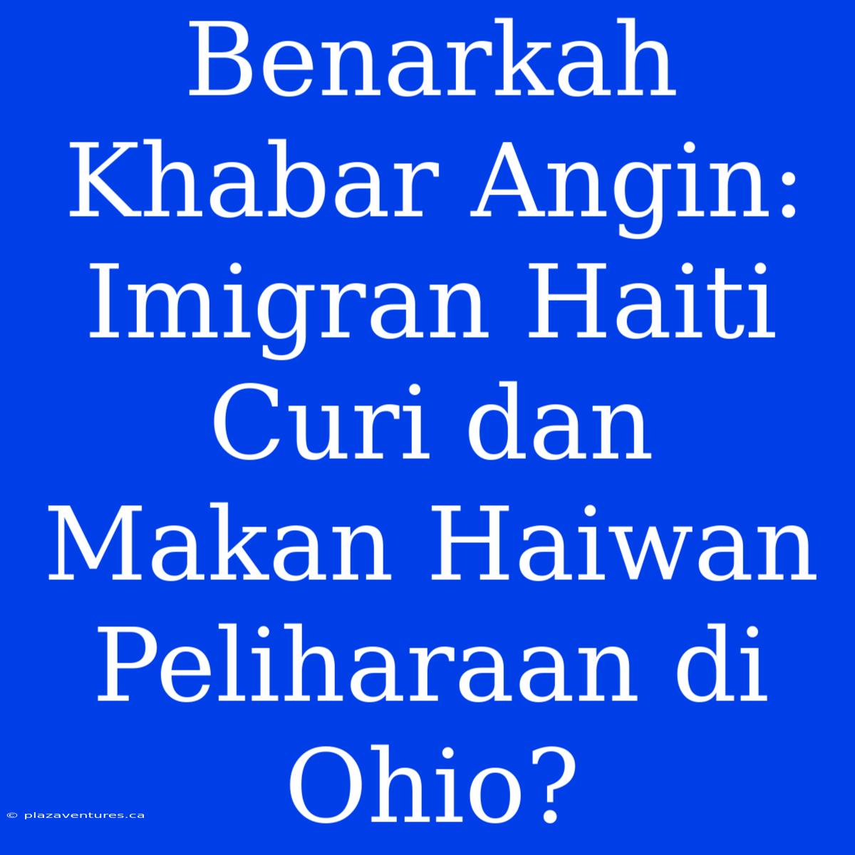 Benarkah Khabar Angin: Imigran Haiti Curi Dan Makan Haiwan Peliharaan Di Ohio?