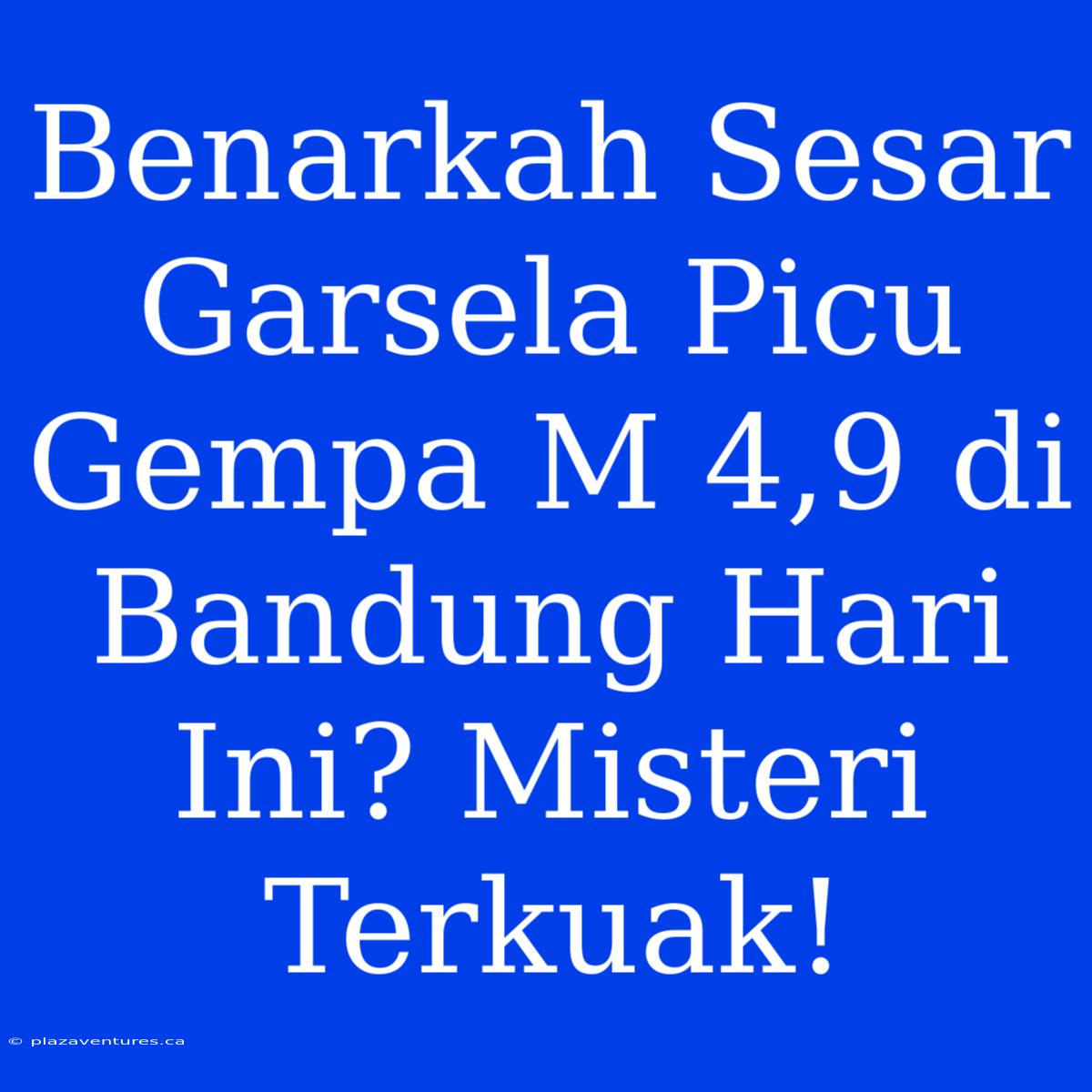 Benarkah Sesar Garsela Picu Gempa M 4,9 Di Bandung Hari Ini? Misteri Terkuak!