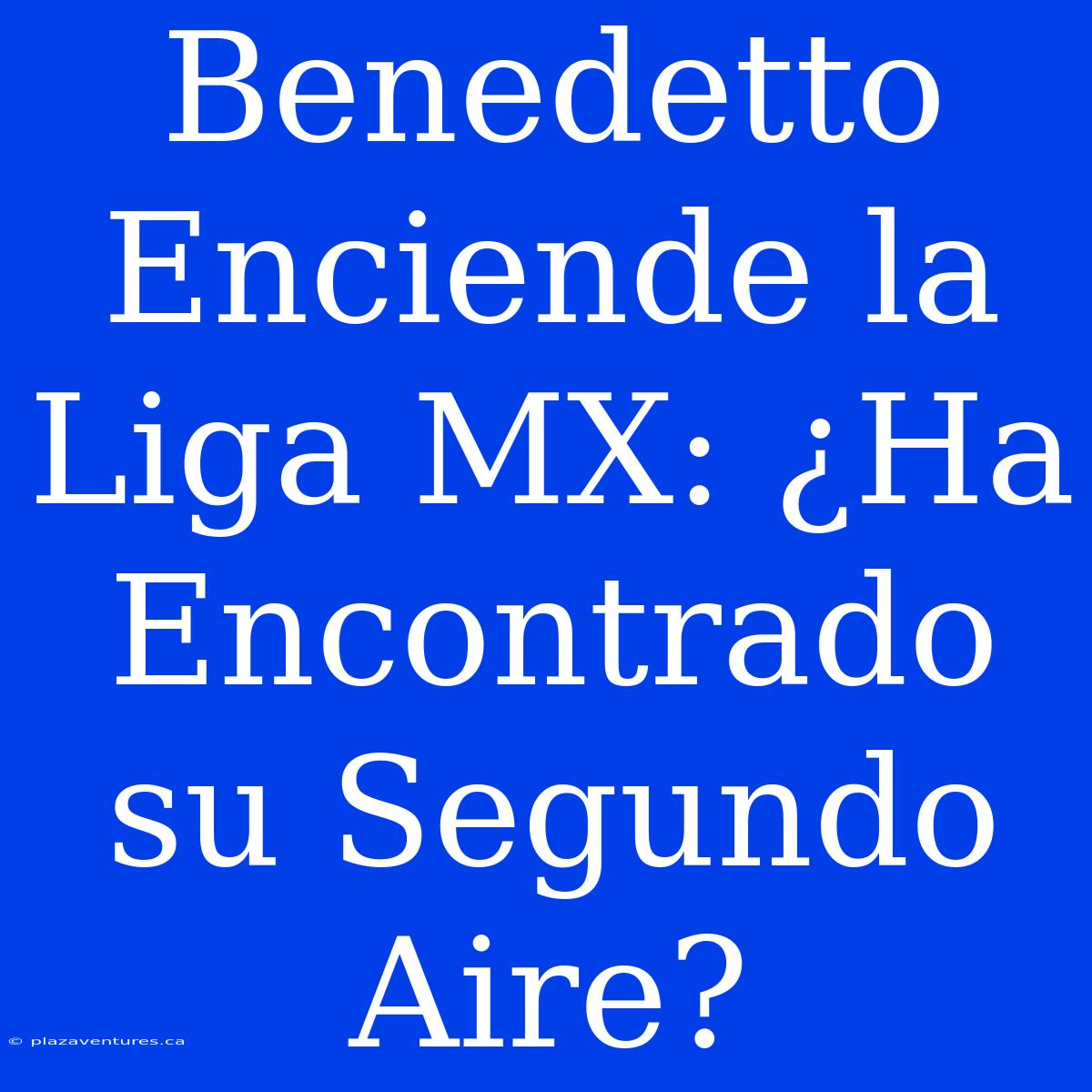 Benedetto Enciende La Liga MX: ¿Ha Encontrado Su Segundo Aire?