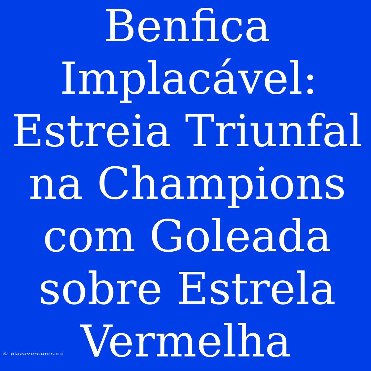 Benfica Implacável: Estreia Triunfal Na Champions Com Goleada Sobre Estrela Vermelha