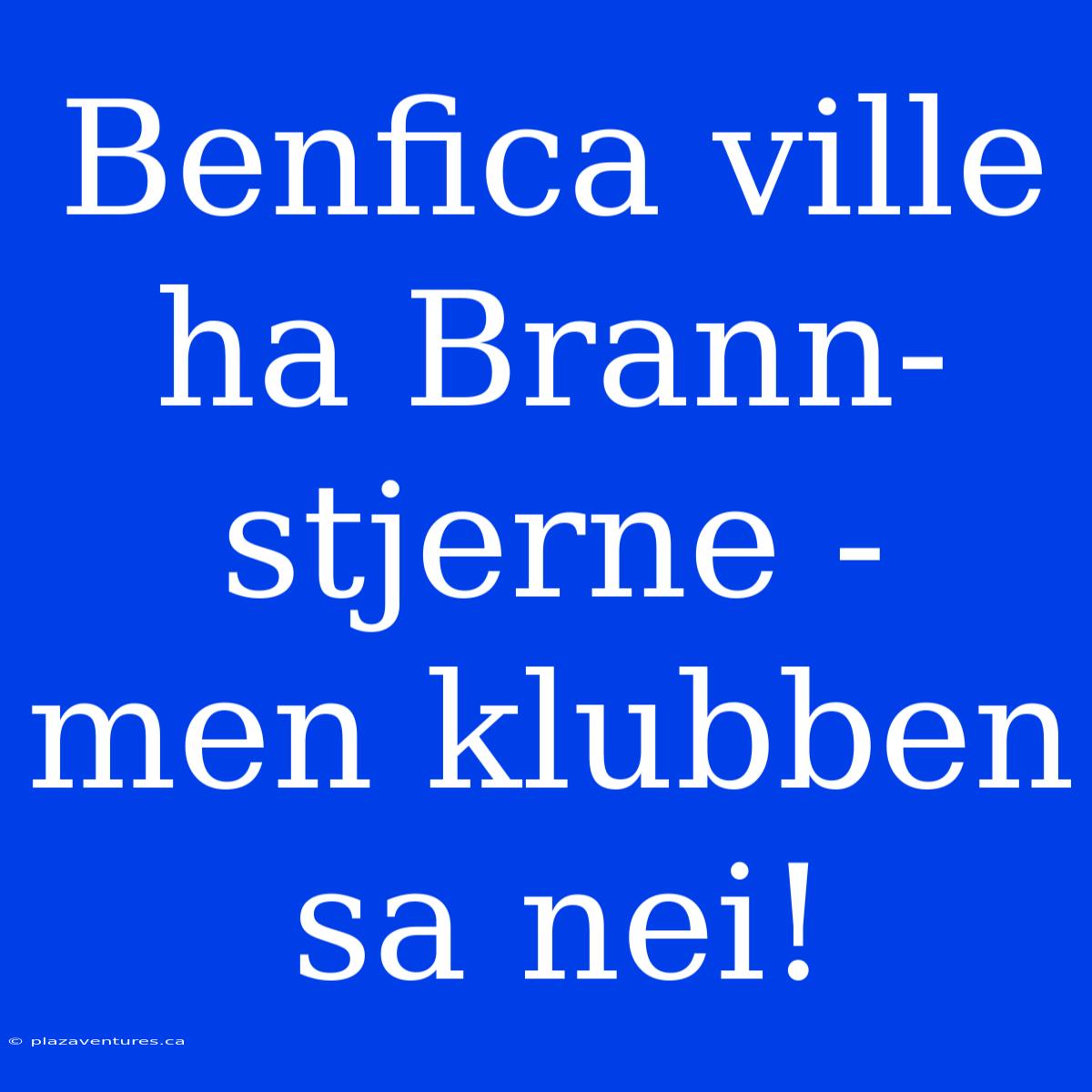 Benfica Ville Ha Brann-stjerne - Men Klubben Sa Nei!