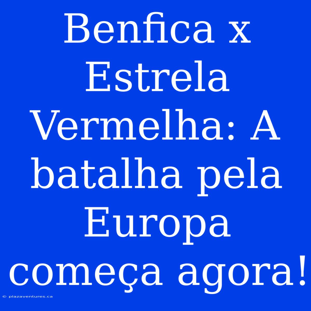 Benfica X Estrela Vermelha: A Batalha Pela Europa Começa Agora!