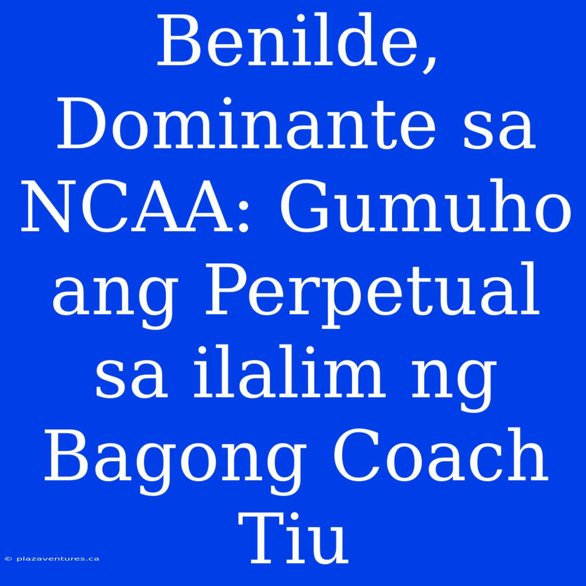 Benilde, Dominante Sa NCAA: Gumuho Ang Perpetual Sa Ilalim Ng Bagong Coach Tiu