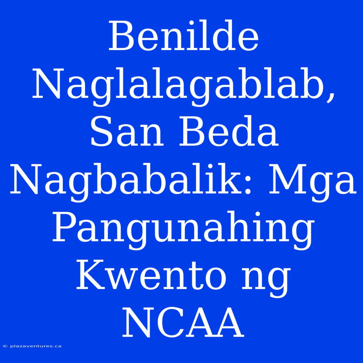 Benilde Naglalagablab, San Beda Nagbabalik: Mga Pangunahing Kwento Ng NCAA