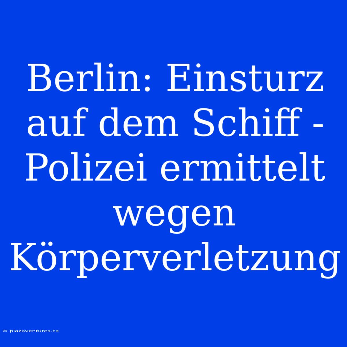 Berlin: Einsturz Auf Dem Schiff - Polizei Ermittelt Wegen Körperverletzung