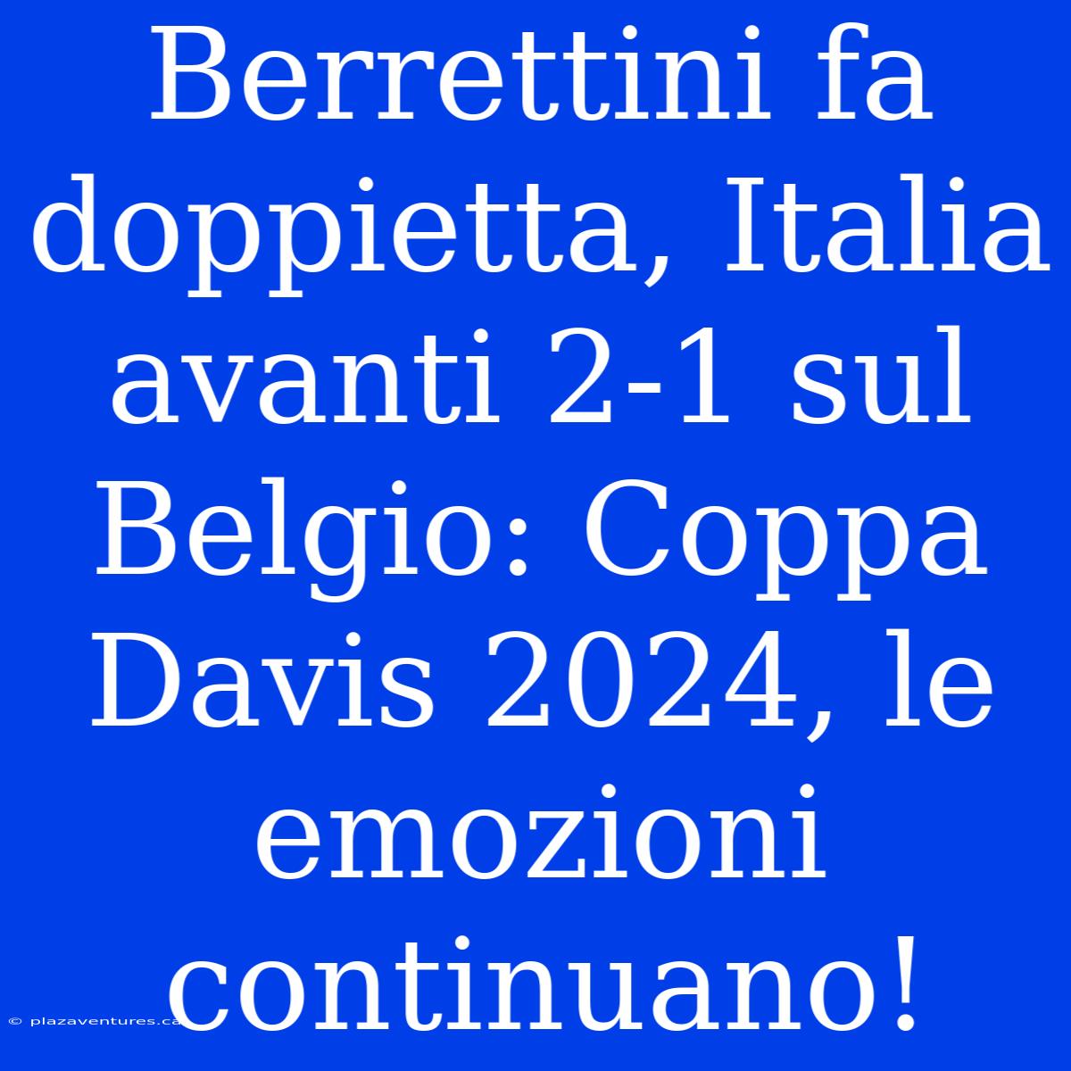 Berrettini Fa Doppietta, Italia Avanti 2-1 Sul Belgio: Coppa Davis 2024, Le Emozioni Continuano!