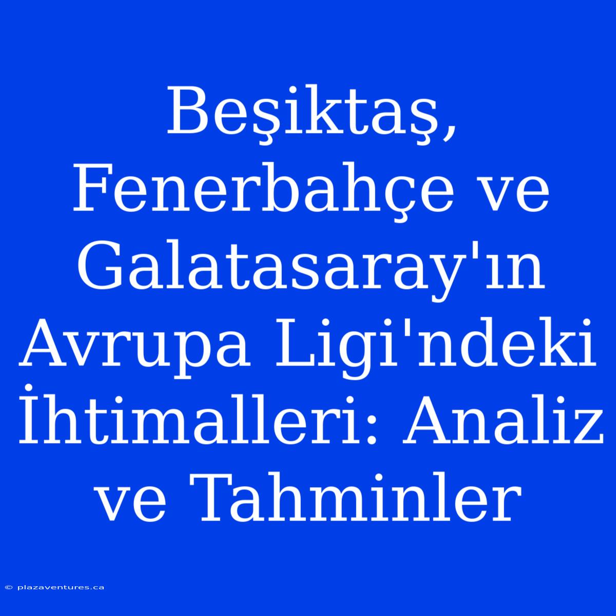 Beşiktaş, Fenerbahçe Ve Galatasaray'ın Avrupa Ligi'ndeki İhtimalleri: Analiz Ve Tahminler