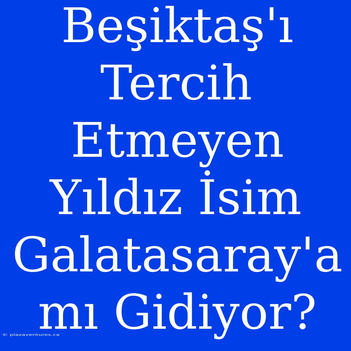 Beşiktaş'ı Tercih Etmeyen Yıldız İsim Galatasaray'a Mı Gidiyor?