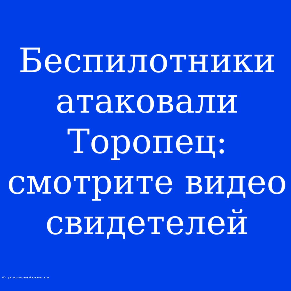 Беспилотники Атаковали Торопец: Смотрите Видео Свидетелей