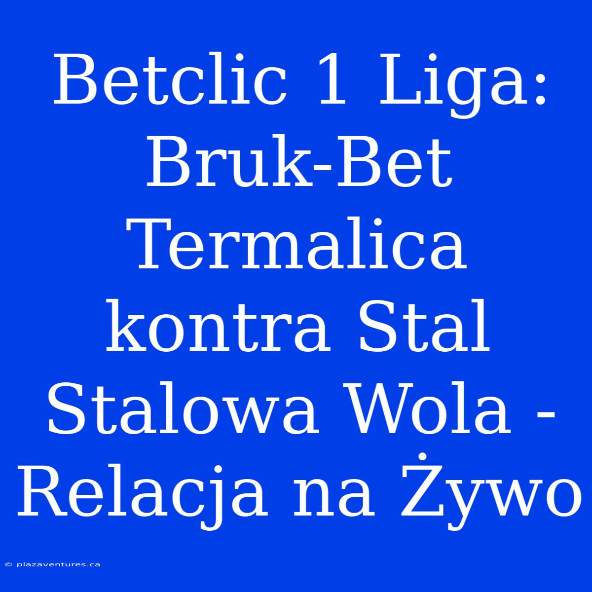 Betclic 1 Liga: Bruk-Bet Termalica Kontra Stal Stalowa Wola - Relacja Na Żywo