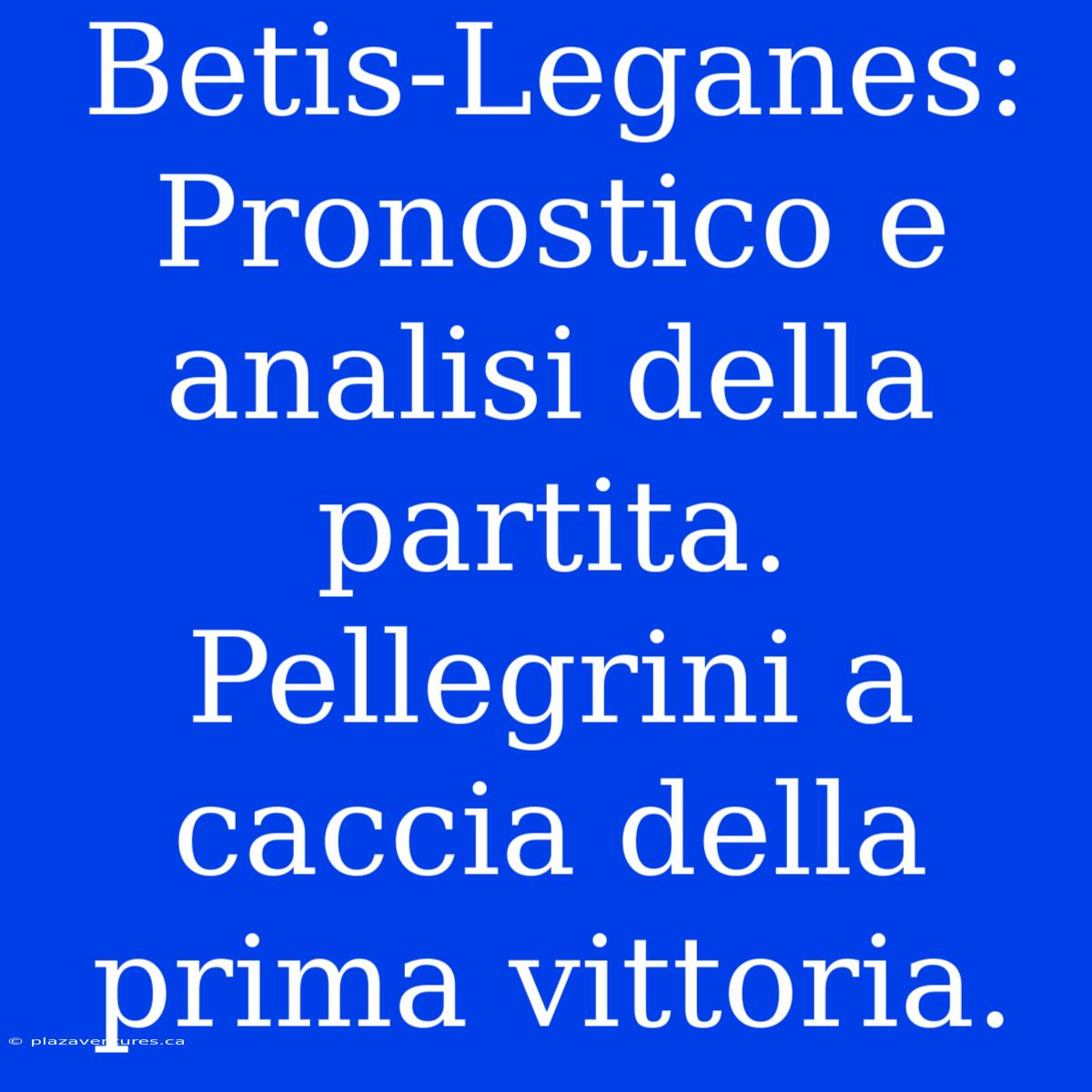 Betis-Leganes: Pronostico E Analisi Della Partita. Pellegrini A Caccia Della Prima Vittoria.