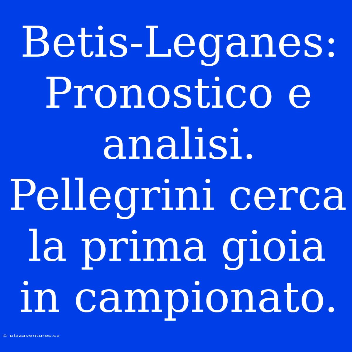 Betis-Leganes: Pronostico E Analisi. Pellegrini Cerca La Prima Gioia In Campionato.