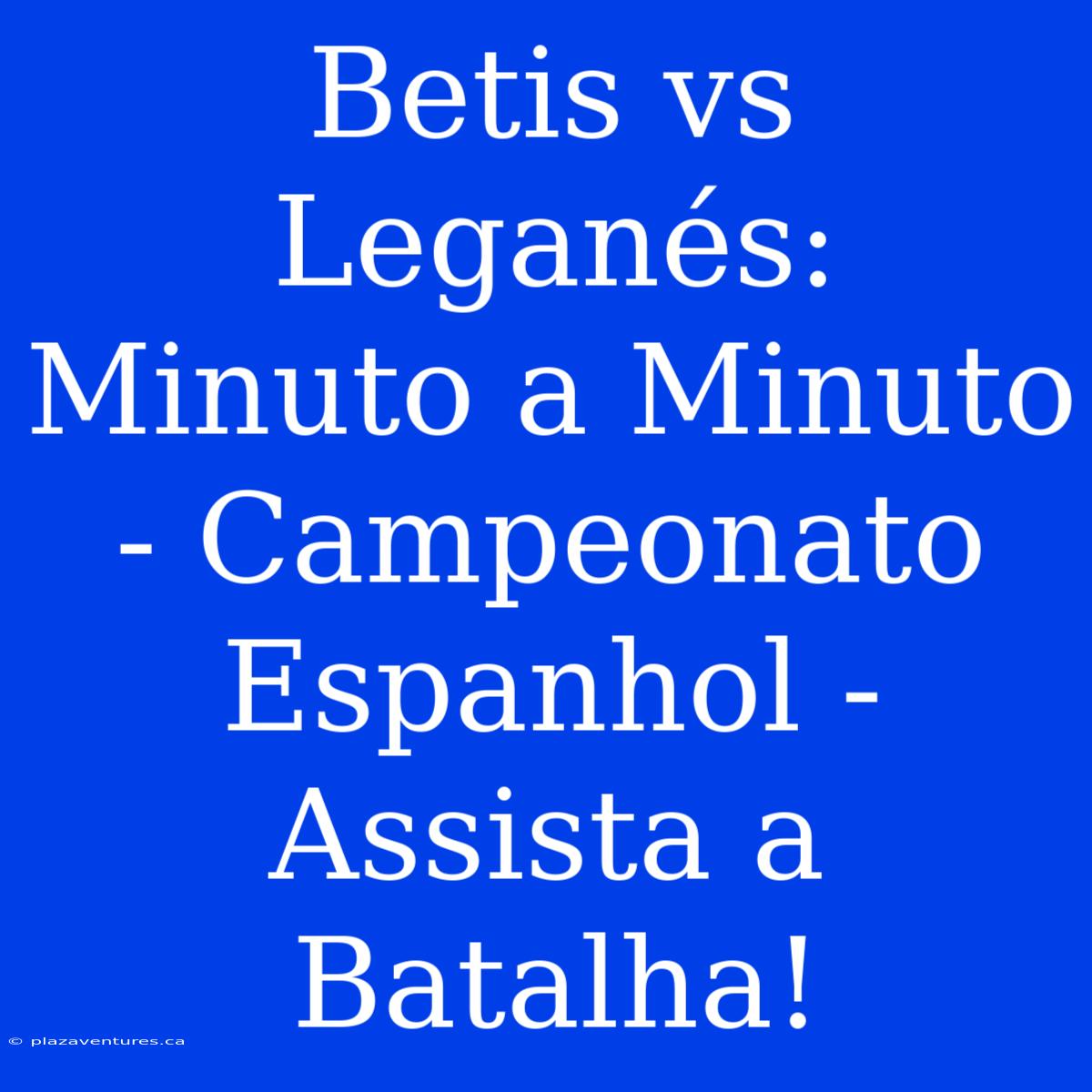 Betis Vs Leganés: Minuto A Minuto - Campeonato Espanhol - Assista A Batalha!