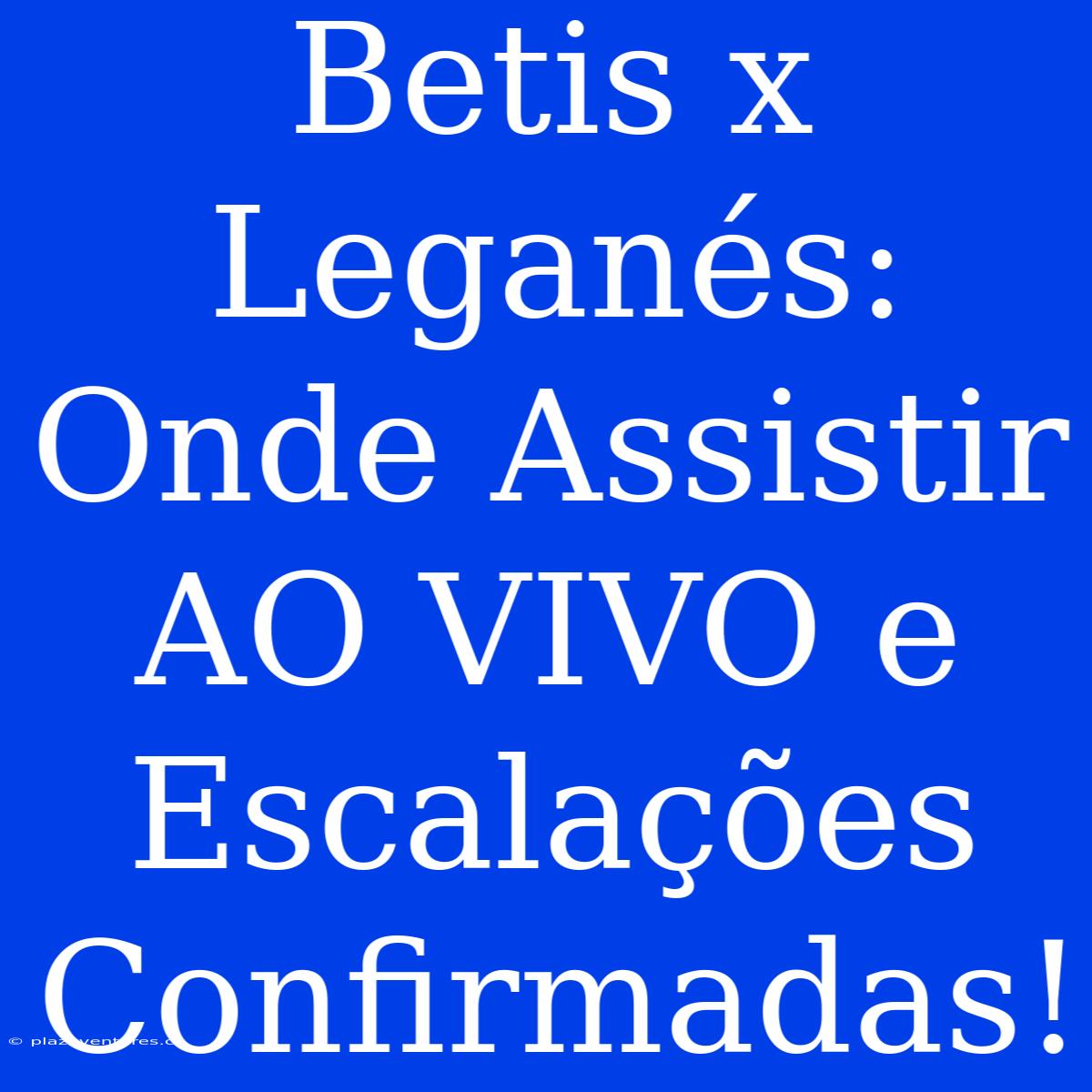 Betis X Leganés: Onde Assistir AO VIVO E Escalações Confirmadas!