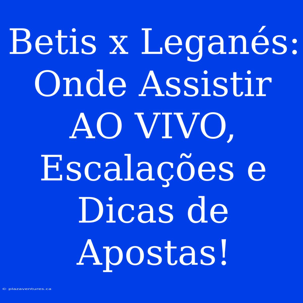 Betis X Leganés:  Onde Assistir AO VIVO, Escalações E Dicas De Apostas!