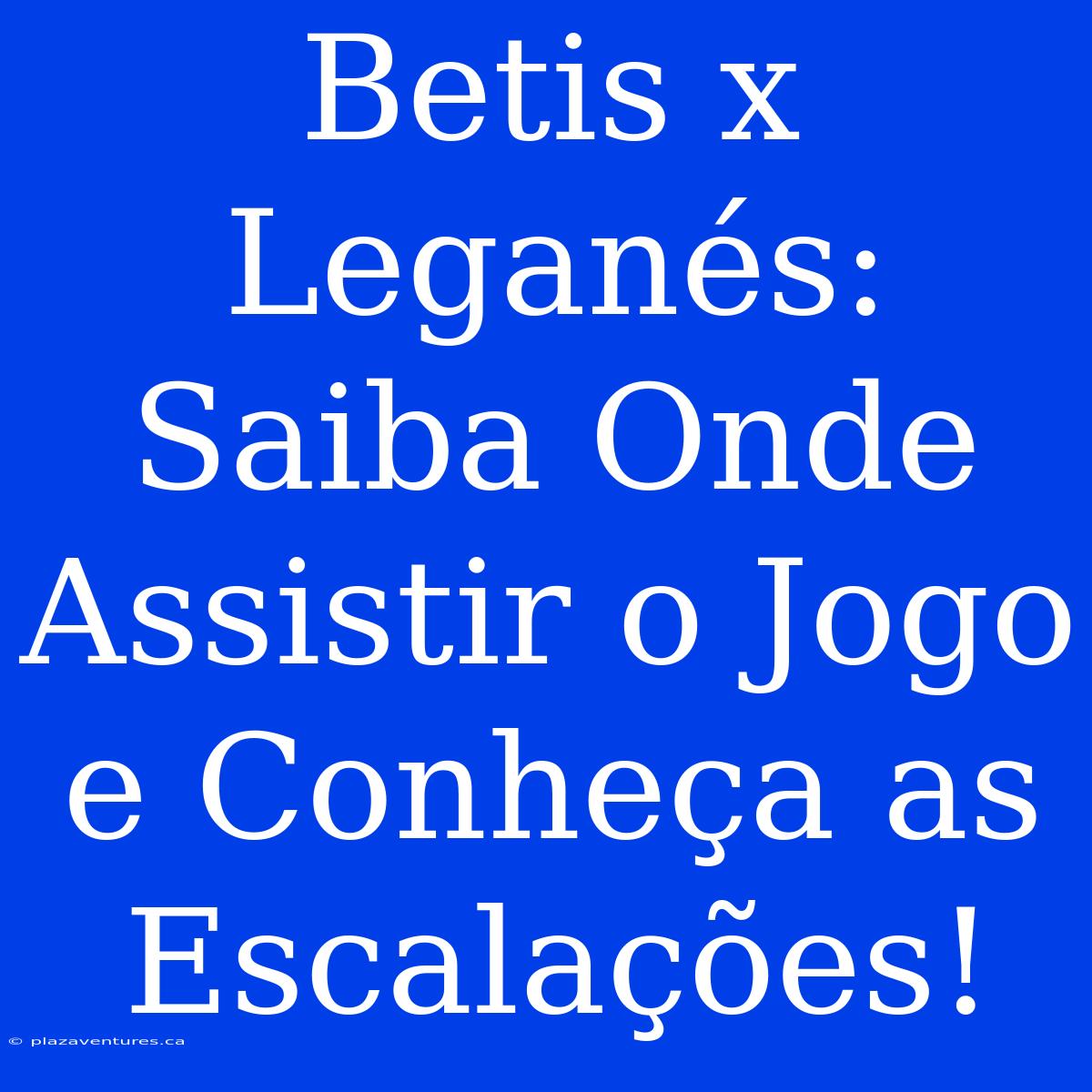 Betis X Leganés: Saiba Onde Assistir O Jogo E Conheça As Escalações!