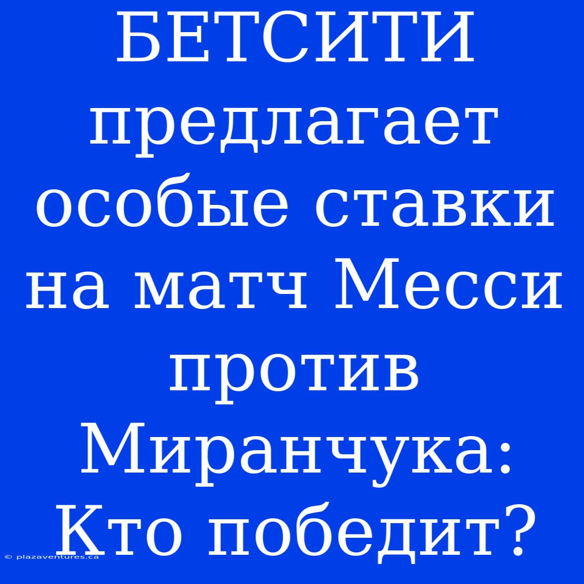 БЕТСИТИ Предлагает Особые Ставки На Матч Месси Против Миранчука: Кто Победит?