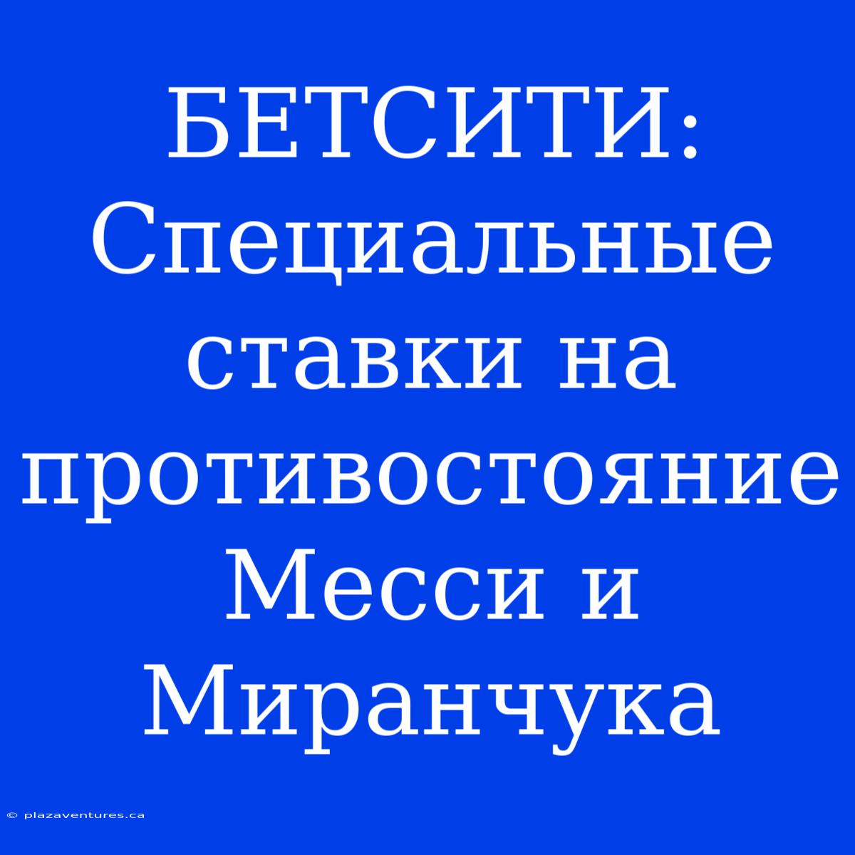 БЕТСИТИ: Специальные Ставки На Противостояние Месси И Миранчука