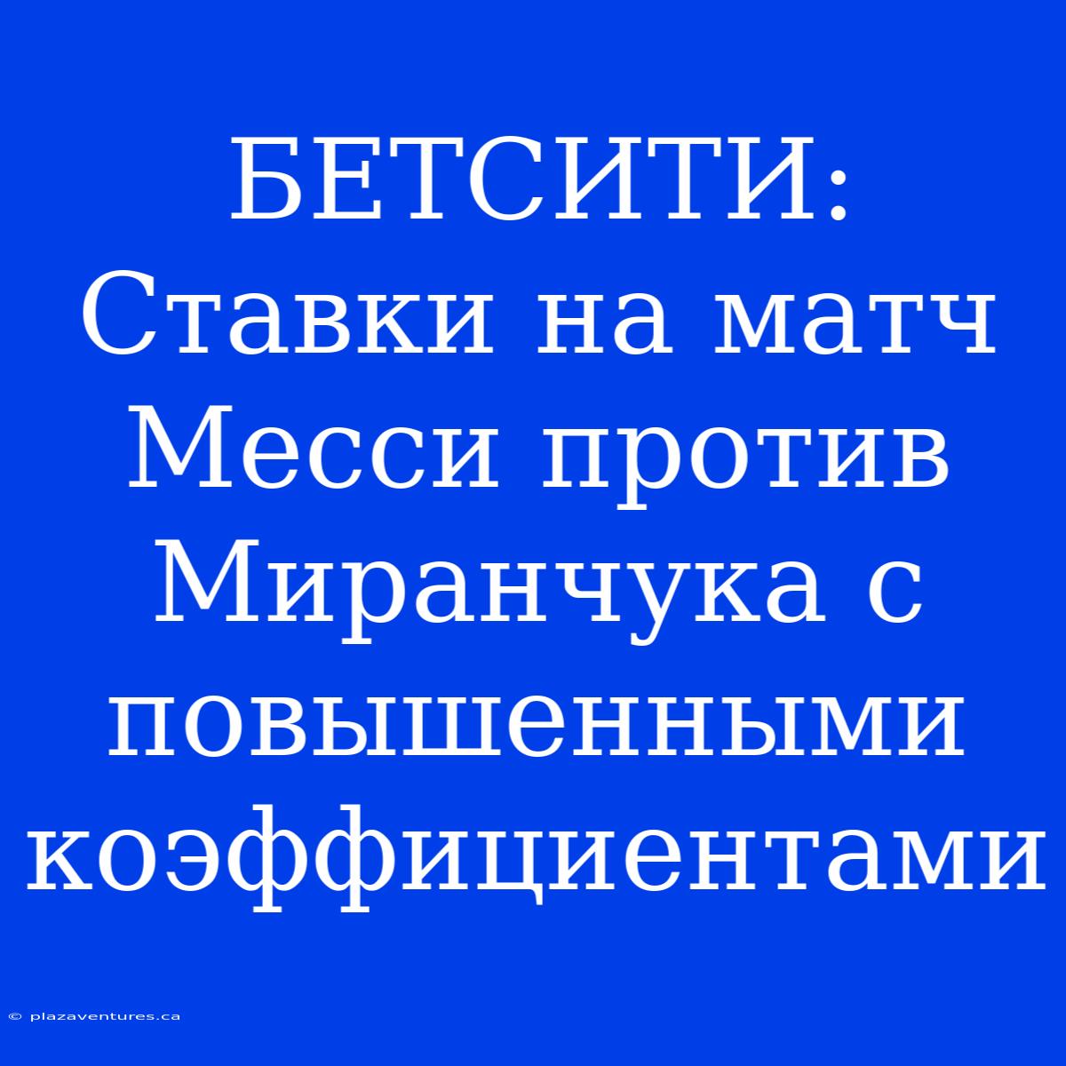 БЕТСИТИ: Ставки На Матч Месси Против Миранчука С Повышенными Коэффициентами