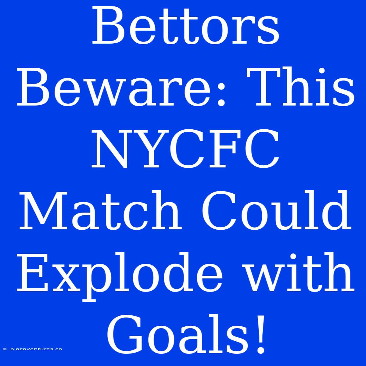 Bettors Beware: This NYCFC Match Could Explode With Goals!