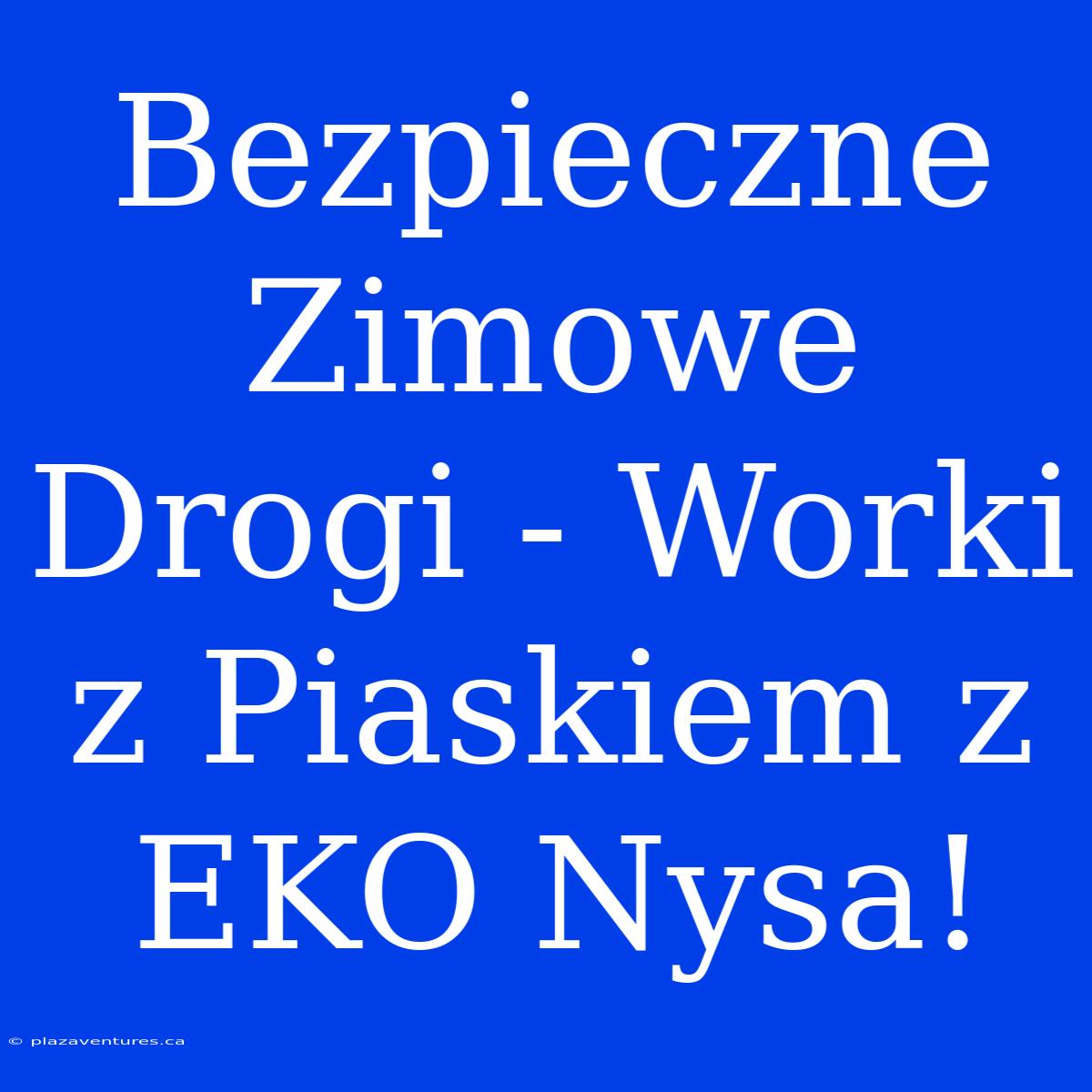 Bezpieczne Zimowe Drogi - Worki Z Piaskiem Z EKO Nysa!